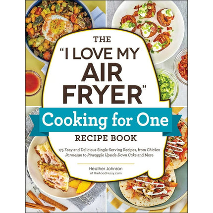 "I Love My" Cookbook Series: The "I Love My Air Fryer" Cooking for One Recipe Book : 175 Easy and Delicious Single-Serving Recipes, from Chicken Parmesan to Pineapple Upside-Down Cake and More (Paperback)